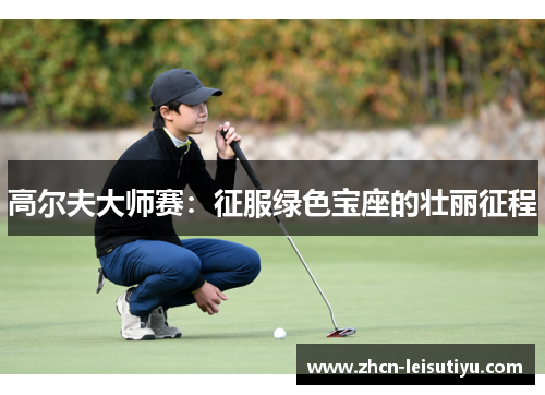 高尔夫大师赛：征服绿色宝座的壮丽征程